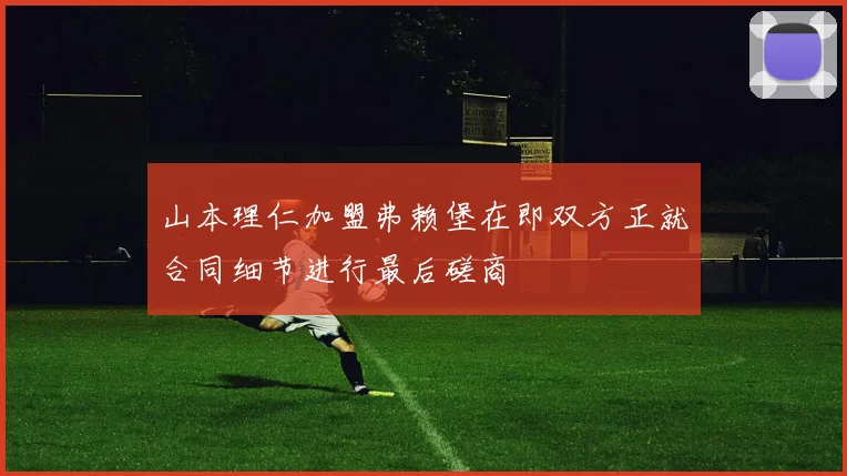 山本理仁加盟弗赖堡在即双方正就合同细节进行最后磋商