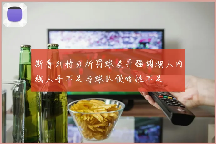 斯普利特分析罚球差异强调湖人内线人手不足与球队侵略性不足