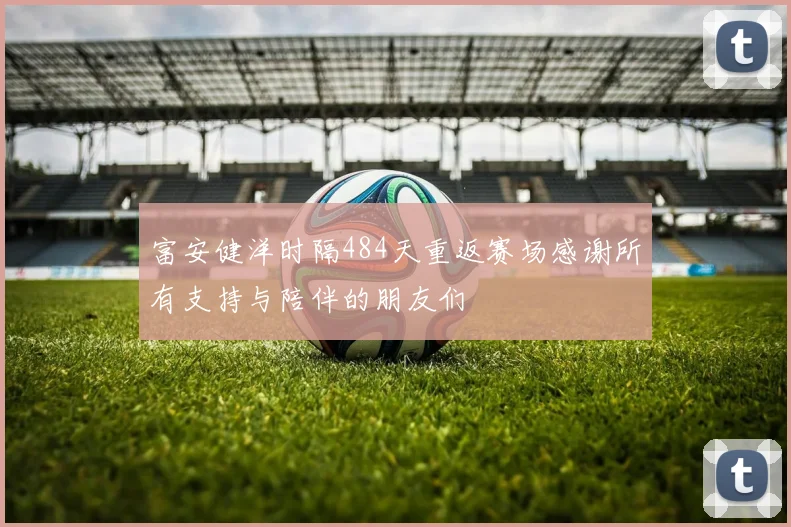 富安健洋时隔484天重返赛场感谢所有支持与陪伴的朋友们