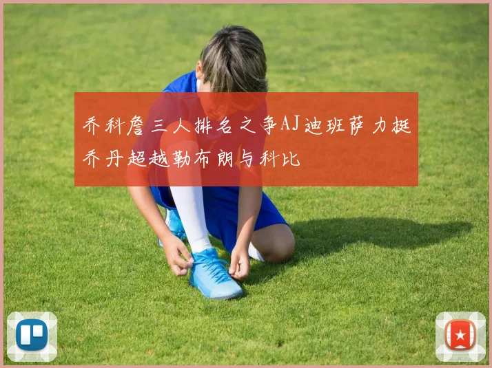 乔科詹三人排名之争AJ迪班萨力挺乔丹超越勒布朗与科比