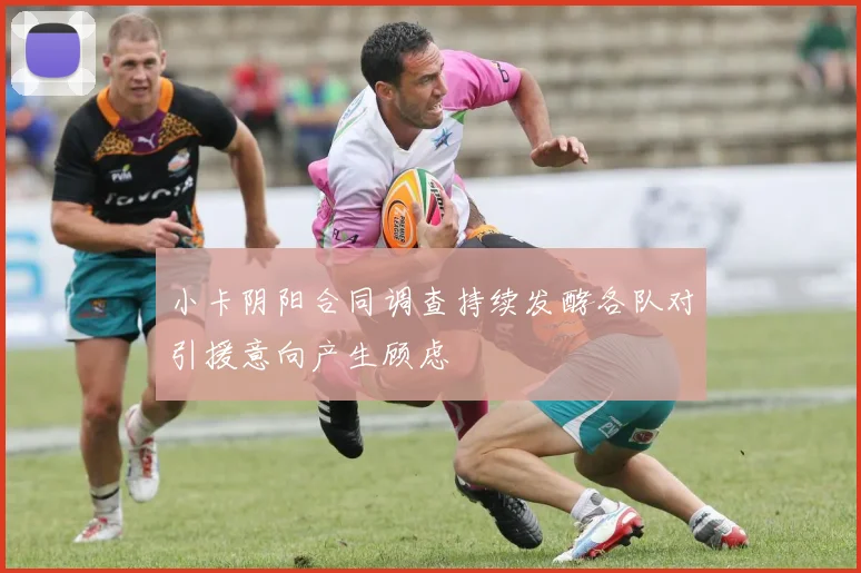 小卡阴阳合同调查持续发酵各队对引援意向产生顾虑