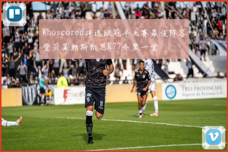 Whoscored评选欧冠半决赛最佳阵容登贝莱赖斯凯恩K77齐聚一堂