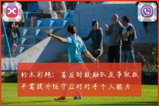 铃木彩艳：落后时鼓励队友争取扳平需提升防守应对对手个人能力
