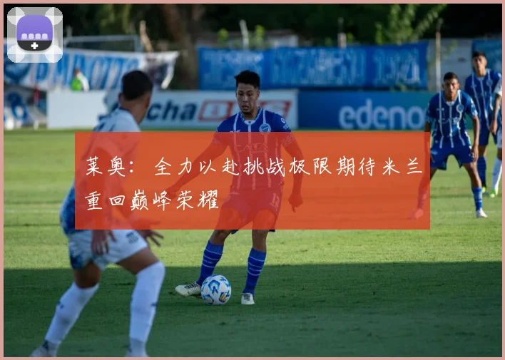 莱奥：全力以赴挑战极限期待米兰重回巅峰荣耀