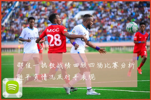 邵佳一执教战绩回顾四场比赛分析胜平负情况及对手表现