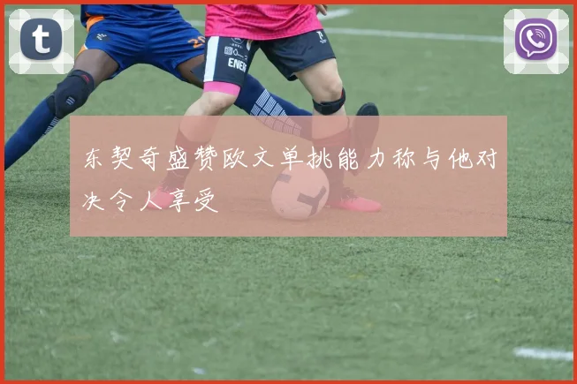 东契奇盛赞欧文单挑能力称与他对决令人享受