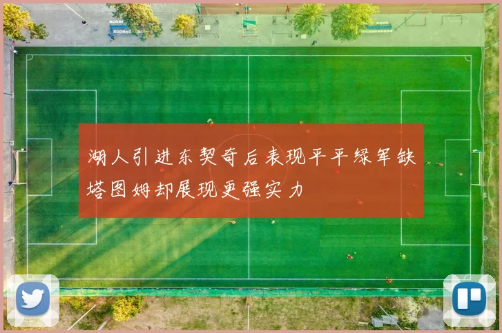 湖人引进东契奇后表现平平绿军缺塔图姆却展现更强实力